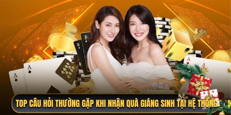 Top câu hỏi thường gặp khi nhận quà giáng sinh tại hệ thống